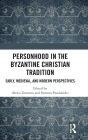 Personhood in the Byzantine Christian Tradition: Early, Medieval, and Modern Perspectives / Edition 1