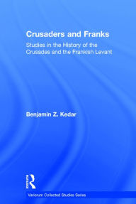 Title: Crusaders and Franks: Studies in the History of the Crusades and the Frankish Levant / Edition 1, Author: Benjamin Z. Kedar