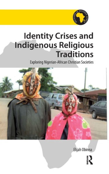 Identity Crises and Indigenous Religious Traditions: Exploring Nigerian-African Christian Societies / Edition 1