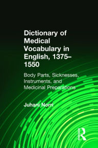 Title: Dictionary of Medical Vocabulary in English, 1375-1550: Body Parts, Sicknesses, Instruments, and Medicinal Preparations / Edition 1, Author: Juhani Norri