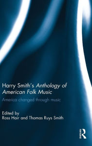 Title: Harry Smith's Anthology of American Folk Music: America Changed Through Music / Edition 1, Author: Ross Hair