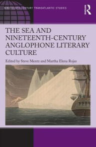 Title: The Sea and Nineteenth-Century Anglophone Literary Culture / Edition 1, Author: Steve Mentz
