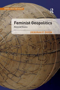 Title: Feminist Geopolitics: Material States / Edition 1, Author: Deborah P. Dixon