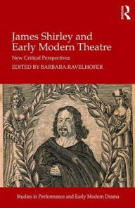 Title: James Shirley and Early Modern Theatre: New Critical Perspectives / Edition 1, Author: Barbara Ravelhofer