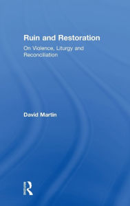 Title: Ruin and Restoration: On Violence, Liturgy and Reconciliation / Edition 1, Author: David Martin
