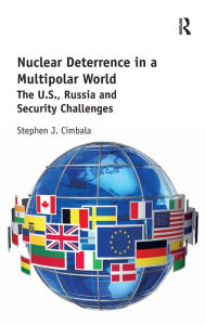 Title: Nuclear Deterrence in a Multipolar World: The U.S., Russia and Security Challenges / Edition 1, Author: Stephen Cimbala