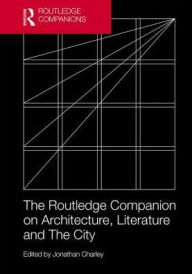 Title: The Routledge Companion on Architecture, Literature and The City / Edition 1, Author: Jonathan Charley