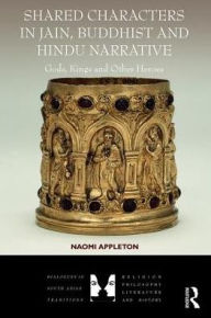 Title: Shared Characters in Jain, Buddhist and Hindu Narrative: Gods, Kings and Other Heroes / Edition 1, Author: Naomi Appleton