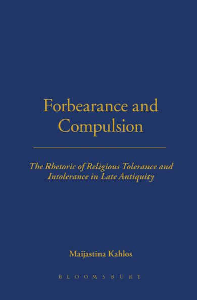 Forbearance and Compulsion: The Rhetoric of Religious Tolerance and Intolerance in Late Antiquity