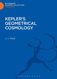 Title: Kepler's Geometrical Cosmology, Author: J. V. Field