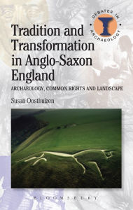 Title: Tradition and Transformation in Anglo-Saxon England: Archaeology, Common Rights and Landscape, Author: Susan Oosthuizen