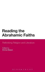 Title: Reading the Abrahamic Faiths: Rethinking Religion and Literature, Author: Emma Mason