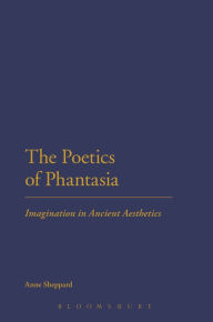 Title: The Poetics of Phantasia: Imagination in Ancient Aesthetics, Author: Anne Sheppard