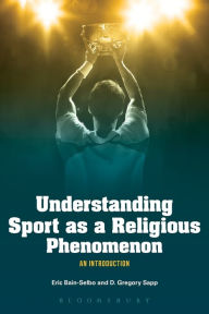 Title: Understanding Sport as a Religious Phenomenon: An Introduction, Author: Eric Bain-Selbo
