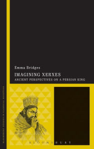 Title: Imagining Xerxes: Ancient Perspectives on a Persian King, Author: Emma Bridges
