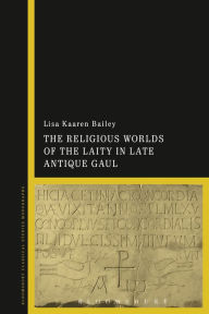Title: The Religious Worlds of the Laity in Late Antique Gaul, Author: Lisa Kaaren Bailey