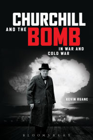 Title: Churchill and the Bomb in War and Cold War: In War and Cold War, Author: Kevin Ruane