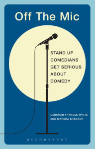 Title: Off the Mic: The World's Best Stand-Up Comedians Get Serious About Comedy, Author: Deborah Frances-White