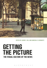Title: Getting the Picture: The Visual Culture of the News / Edition 1, Author: Jason E. Hill