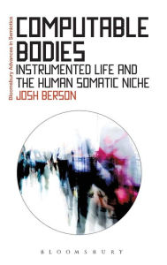 Title: Computable Bodies: Instrumented Life and the Human Somatic Niche, Author: Josh Berson