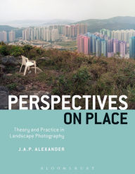 Title: Perspectives on Place: Theory and Practice in Landscape Photography / Edition 1, Author: J.A.P. Alexander