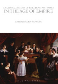 Title: A Cultural History of Childhood and Family in the Age of Empire, Author: Colin Heywood