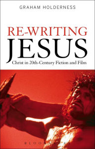 Title: Re-Writing Jesus: Christ in 20th-Century Fiction and Film, Author: Graham Holderness