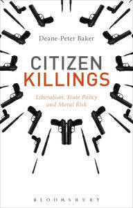 Title: Citizen Killings: Liberalism, State Policy and Moral Risk, Author: Deane-Peter Baker