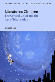 Title: Literature's Children: The Critical Child and the Art of Idealization, Author: Louise Joy