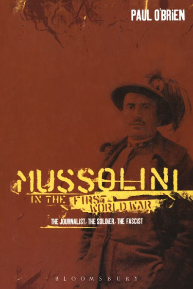 Mussolini in the First World War: The Journalist, the Soldier, the Fascist