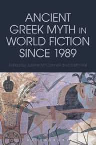 Title: Ancient Greek Myth in World Fiction since 1989, Author: Justine McConnell