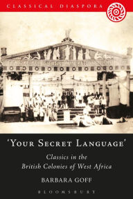 Title: 'Your Secret Language': Classics in the British Colonies of West Africa, Author: Barbara Goff