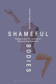 Title: Shameful Bodies: Religion and the Culture of Physical Improvement, Author: Michelle Mary Lelwica