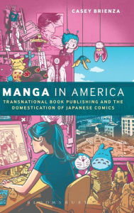 Title: Manga in America: Transnational Book Publishing and the Domestication of Japanese Comics, Author: Casey Brienza