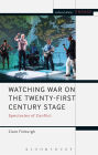 Watching War on the Twenty-First Century Stage: Spectacles of Conflict