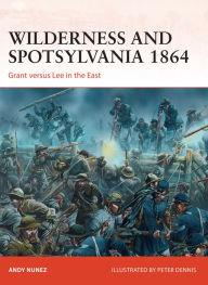 Title: Wilderness and Spotsylvania 1864: Grant versus Lee in the East, Author: Andy Nunez