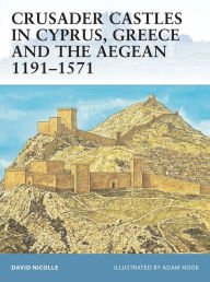 Title: Crusader Castles in Cyprus, Greece and the Aegean 1191-1571, Author: David Nicolle