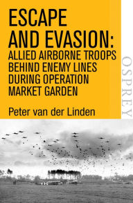 Title: Escape and Evasion: Allied airborne troops behind enemy lines during Operation Market Garden, Author: Peter van der Linden