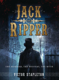 Title: Jack the Ripper: The Murders, the Mystery, the Myth, Author: Victor Stapleton