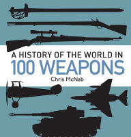 Title: A History of the World in 100 Weapons, Author: Chris McNab