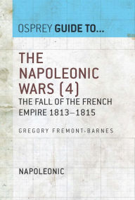 Title: The Napoleonic Wars (4): The fall of the French empire 1813-1815, Author: Gregory Fremont-Barnes