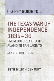 Title: The Texas War of Independence 1835-36: From Outbreak to the Alamo to San Jacinto, Author: Alan C Huffines