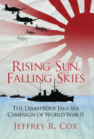 Title: Rising Sun, Falling Skies: The Disastrous Java Sea Campaign of World War II, Author: Jeffrey Cox