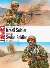 Title: Israeli Soldier vs Syrian Soldier: Golan Heights 1967-73, Author: David Campbell