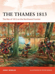 Title: The Thames 1813: The War of 1812 on the Northwest Frontier, Author: John F. Winkler