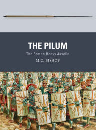 Title: The Pilum: The Roman Heavy Javelin, Author: M.C. Bishop