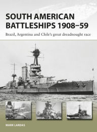 Title: South American Battleships 1908-59: Brazil, Argentina, and Chile's great dreadnought race, Author: Mark Lardas