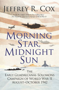 Title: Morning Star, Midnight Sun: The Early Guadalcanal-Solomons Campaign of World War II August-October 1942, Author: Jeffrey Cox