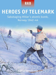 Title: Heroes of Telemark: Sabotaging Hitler's atomic bomb, Norway 1942-44, Author: David Greentree