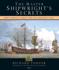 Title: The Master Shipwright's Secrets: How Charles II built the Restoration Navy, Author: Richard Endsor